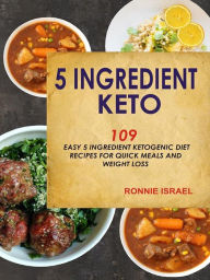 5 Ingredient Keto: 109 Easy 5 Ingredient Ketogenic Diet Recipes For Quick Meals And Weight Loss Ronnie Israel Author