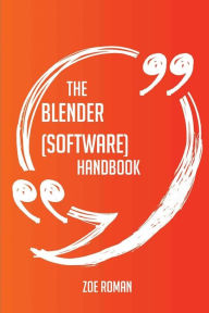 The Blender (software) Handbook - Everything You Need To Know About Blender (software) Zoe Roman Author