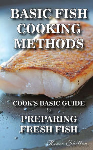 Basic Fish Cooking Methods: A No Frills Guide for Preparing Fresh Fish Renee T Shelton Author