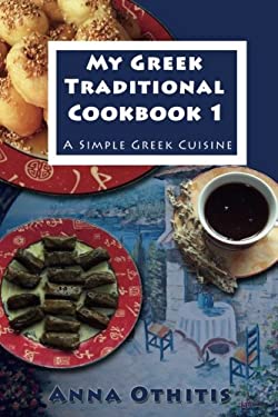 My Greek Traditional Cook Book 1 : A Simple Greek Cuisine by Anna Othitis