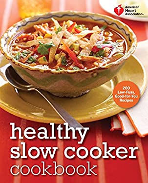 American Heart Association Healthy Slow Cooker Cookbook : 200 Low-Fuss, Good-For-You Recipes by American Heart Association