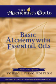 Basic Alchemy With Essential Oils: Young Living Edition The Alchemist's Guild Author
