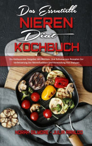 Das Essentielle Nieren Diät Kochbuch: Ein Umfassender Ratgeber Mit Natrium- Und Kaliumarmen Rezepten Zur Verbesserung Der Nierenfunktion Und V