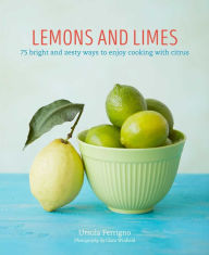 Lemons and Limes: 75 bright and zesty ways to enjoy cooking with citrus Ursula Ferrigno Author