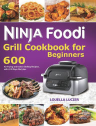 Ninja Foodi Grill Cookbook for Beginners: 600 Air Frying and Indoor Grilling Recipes, with A 30 Days Diet plan Louella Lucier Author
