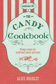 The Candy Cookbook: Vintage Recipes for Traditional Sweets and Treats Alice Bradley Author
