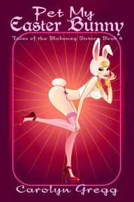 Pet My Easter Bunny (Tales of the Blakeney Sisters, #4) Carolyn Gregg Author