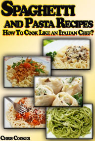 Spaghetti and Pasta Recipes: How To Cook Like an Italian Chef? Chris Cooker Author