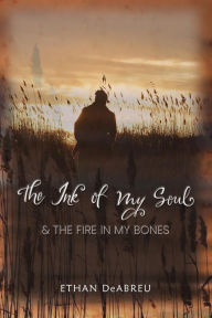 The Ink of My Soul & The Fire In My Bones Frederick Ethan DeAbreu Author
