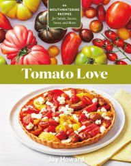 Tomato Love: 44 Mouthwatering Recipes for Salads, Sauces, Stews, and More Joy Howard Author