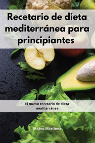 Recetario de dieta mediterránea para principiantes: El nuevo recetario de dieta mediterránea. Mediterranean Diet (Spanish Edition) Mateo Martinez Au