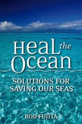 Heal the Ocean : Solutions for Saving Our Seas by Rod Fujita