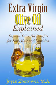 Extra Virgin Olive Oil Explained -- Organic Olive Oil Benefits for Skin, Hair and Nutrition (Food and Nutrition Series) Joyce Zborower Author