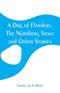 A Dog of Flanders, The Nürnberg Stove and Other Stories Louise de la Ramé Author