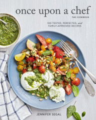 Once Upon a Chef, the Cookbook: 100 Tested, Perfected, and Family-Approved Recipes Jennifer Segal Author