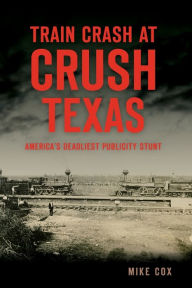 Train Crash at Crush, Texas: America's Deadliest Publicity Stunt Arcadia Publishing Author