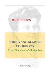 Miss Pigg's Spring and Summer Cookbook: From Grandmama's Recipe Box Charlene Pigg Author