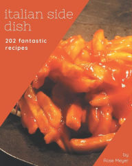 202 Fantastic Italian Side Dish Recipes: An Italian Side Dish Cookbook for All Generation Rose Meyer Author