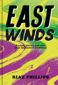 East Winds: Recipes, History and Tales from the Hidden Caribbean Riaz Phillips Author
