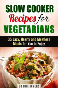 Slow Cooker Recipes for Vegetarians: 35 Easy, Hearty and Meatless Meals for You to Enjoy (Healthy Slow Cooking) Bobbie Myers Author
