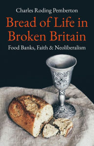 Bread of Life in Broken Britain: Foodbanks, Faith and Neoliberalism Pemberton Author
