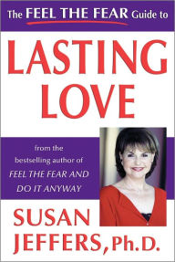 The Feel the Fear Guide to Lasting Love Susan Jeffers, Ph. D. Author