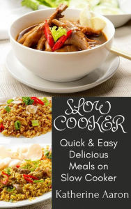 Quick & Easy Delicious Meals on Slow Cooker: 100+ Easy & Quick ways to cook your traditional long forgotten recipes on slow cooker Katherine Aaron Aut
