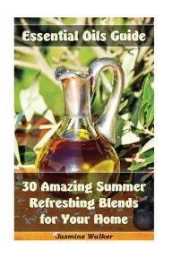 Essential Oils Guide: 30 Amazing Summer Refreshing Blends for Your Home: (Essential Oils, Diffuser Blends, Aromatherapy) Jasmine Walker Author