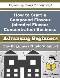 How to Start a Compound Flavour (blended Flavour Concentrates) Business (Beginners Guide) Platt Tamiko Author