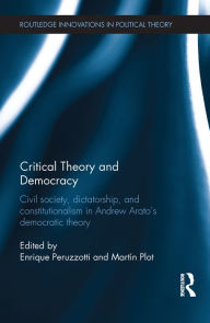 Critical Theory and Democracy: Civil Society, Dictatorship, and Constitutionalism in Andrew Arato's Democratic Theory Enrique Peruzzotti Editor