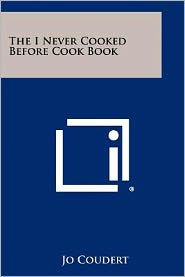 The I Never Cooked Before Cook Book Jo Coudert Author