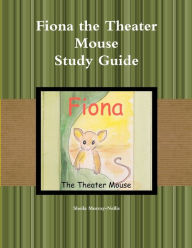 Fiona the Theater Mouse Study Guide Sheila Murray-Nellis Author