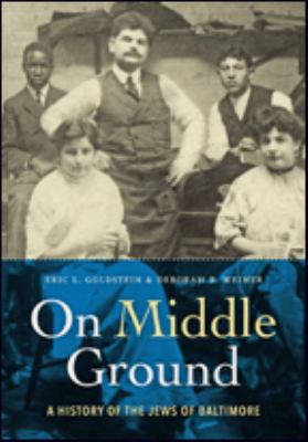 On Middle Ground : A History of the Jews of Baltimore by Deborah R., Goldstein, Eric L. Weiner