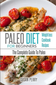 Paleo For Beginners: Paleo Diet - The Complete Guide To Paleo - Paleo Cookbook, Paleo Recipes, Paleo Weight Loss Susan Perry Author