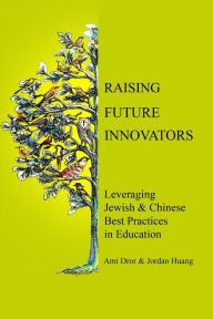 Raising Future Innovators: Leveraging Jewish & Chinese Best Practices in Education Ami Dror and Jordan Huang Author