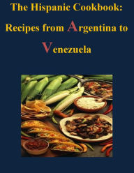 The Hispanic Cookbook - Recipes from Argentina to Venezuela U.S. Government Author