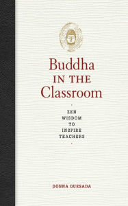 Buddha in the Classroom: Zen Wisdom to Inspire Teachers Donna Quesada Author