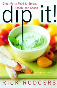Dip It!: Great Party Food to Spread, Spoon, and Scoop Rick Rodgers Author