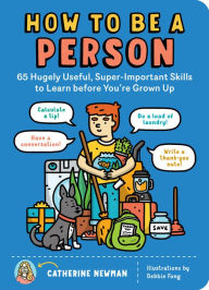 How to Be a Person: 65 Hugely Useful, Super-Important Skills to Learn before You're Grown Up Catherine Newman Author