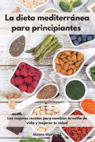 La dieta mediterránea para principiantes: Las mejores recetas para cambiar tu estilo de vida y mejorar tu salud. Mediterranean Diet (Spanish Edition)