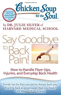 Chicken Soup for the Soul: Say Goodbye to Back Pain! : How to Handle Flare-Ups, Injuries, and Everyday Back Health by Julie Silver