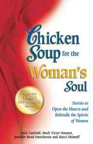 Chicken Soup for the Woman's Soul: Stories to Open the Hearts and Rekindle the Spirits of Women Jack Canfield Author