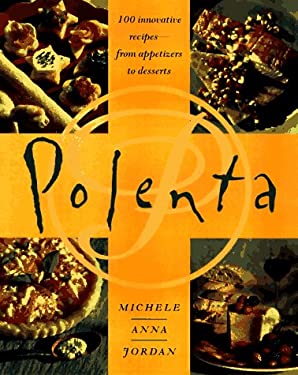 Polenta : 100 Innovative Recipes - From Appetizers to Desserts by Michele A. Jordan
