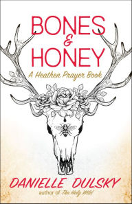 Bones & Honey: A Heathen Prayer Book Danielle Dulsky Author