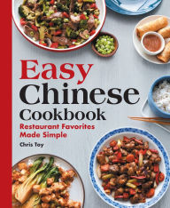 Easy Chinese Cookbook: Restaurant Favorites Made Simple Chris Toy Author