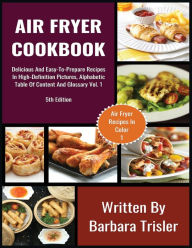 Air Fryer Cookbook: Delicious And Easy-To-Prepare Recipes In High-Definition Pictures, Alphabetic Table Of Contents, And Glossary Vol.1 Barbara Trisle