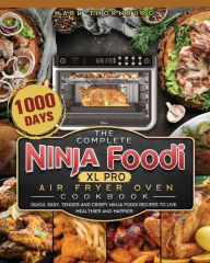 The Complete Ninja Foodi XL Pro Air Fryer Oven Cookbook: 1000-Day Quick, Easy, Tender And Crispy Ninja Foodi Recipes To Live Healthier and Happier Mar