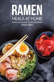Ramen Meals at Home: Ramen Cookbook for Those on a Budget Gordon Rock Author