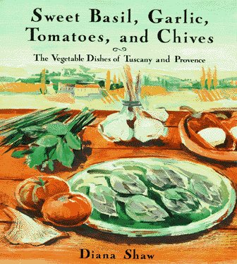 Sweet Basil, Garlic, Tomatoes and Chives : The Vegetable Dishes of Tuscany and Provence by Diana Shaw