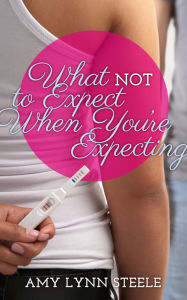What Not To Expect When You're Expecting Amy Lynn Steele Author